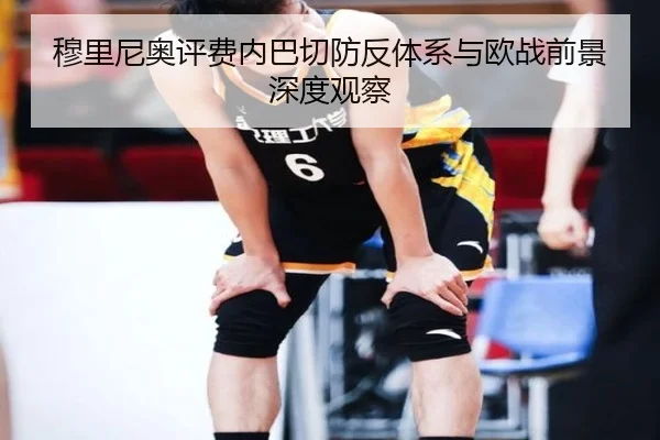 穆里尼奥评费内巴切防反体系与欧战前景深度观察（leyu）