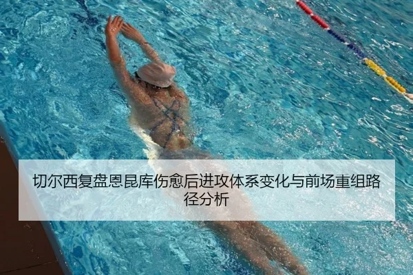 切尔西复盘恩昆库伤愈后进攻体系变化与前场重组路径分析（leyu）
