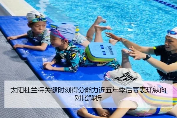 太阳杜兰特关键时刻得分能力近五年季后赛表现纵向对比解析（leyu）