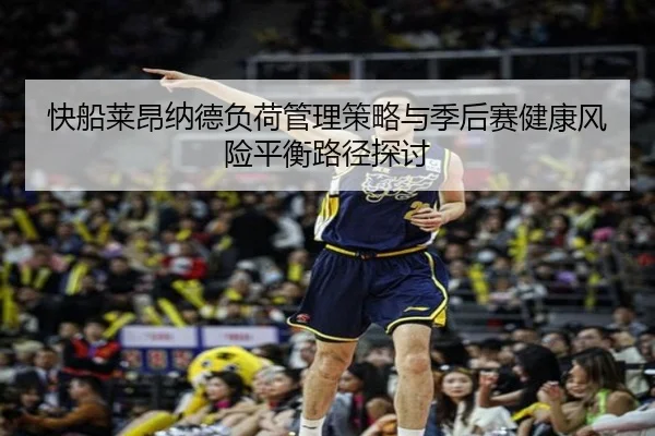 快船莱昂纳德负荷管理策略与季后赛健康风险平衡路径探讨（leyu）