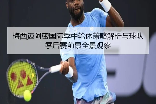 梅西迈阿密国际季中轮休策略解析与球队季后赛前景全景观察（leyu）