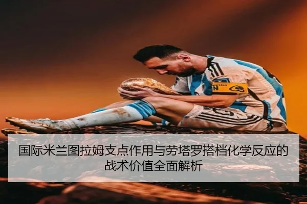 国际米兰图拉姆支点作用与劳塔罗搭档化学反应的战术价值全面解析（leyu）