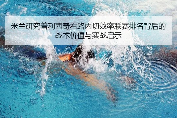 米兰研究普利西奇右路内切效率联赛排名背后的战术价值与实战启示（leyu）